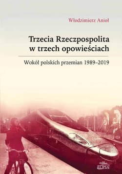 Trzecia Rzeczpospolita w trzech opowieściach Wokół polskich przemian 1989-2019 - Anioł Włodzimierz