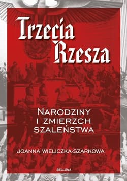 Trzecia Rzesza Narodziny i zmierzch szaleństwa - Joanna  Wieliczka-Szarkowa