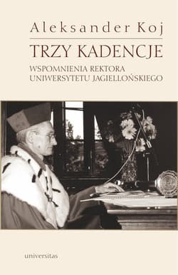 Trzy kadencje Wspomnienia Rektora Uniwersytetu Jagiellońskiego - Aleksander Koj