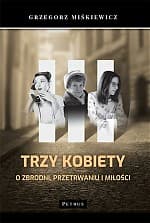 Trzy kobiety O zbrodni, przetrwaniu i miłości - Grzegorz Miśkiewicz