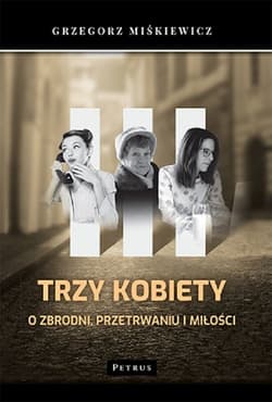 Trzy kobiety O zbrodni, przetrwaniu i miłości - Grzegorz Miśkiewicz