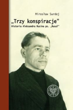 Trzy konspiracje Historia Aleksandra Rusina ps. Rusal
