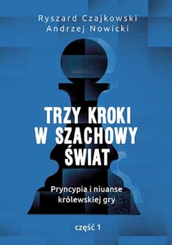 Trzy kroki w szachowy świat Pryncypia i niuanse królewskiej gry Część 1 - Czajkowski Ryszard, Andrzej Nowicki