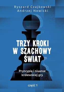 Trzy kroki w szachowy świat Pryncypia i niuanse królewskiej gry Część 1 - Czajkowski Ryszard, Andrzej Nowicki