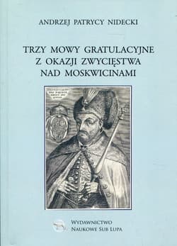 Trzy mowy gratulacyjne z okazji zwycięstwa nad Moskwicinami Biblioteka Dawnej Literatury Popularnej i Okolicznościowej. Tom 26 - Nidecki Andrzej Patrycy