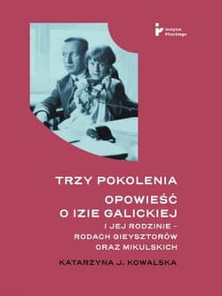 Trzy pokolenia Opowieść o Izie Galickiej i jej rodzinie - rodach Gieysztorów oraz Mikulskich - Katarzyna Kowalska