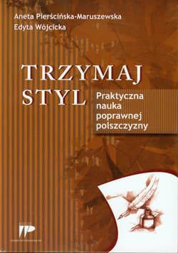 Trzymaj styl Praktyczna nauka poprawnej polszczyzny - Pierścińska-Maruszewska Aneta, Wójcicka Edyta