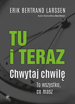Tu i teraz Chwytaj chwilę. To wszystko, co masz - Erik Bertrand Larssen