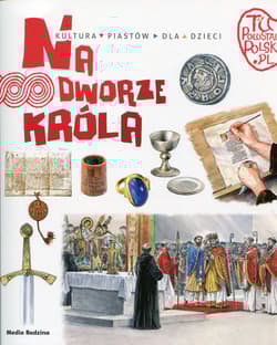 Tu powstała Polska. Na dworze króla. Kultura Piastów dla dzieci