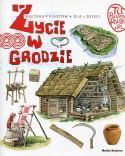 Tu powstała Polska. Życie w grodzie. Kultura Piastów dla dzieci - Jarosław Gryguć