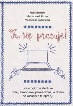 Tu się pracuje! Socjologiczne studium pracy zawodowej prowadzonej w domu na zasadach telepracy