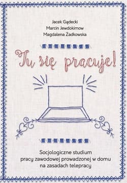 Tu się pracuje! Socjologiczne studium pracy zawodowej prowadzonej w domu na zasadach telepracy - Gądecki Jacek, Żadkowska Magdalena