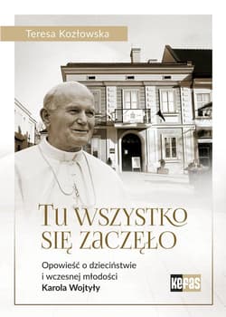 Tu wszystko się zaczęło Opowieść o dzieciństwie i wczesnej młodości Karola Wojtyły
