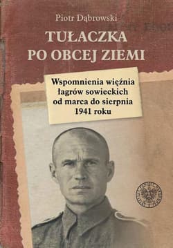 Tułaczka po obcej ziemi Wspomnienia więźnia łagrów sowieckich od marca do sierpnia 1941 roku - Piotr Dąbrowski
