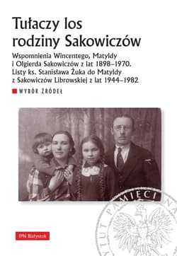 Tułaczy los rodziny Sakowiczów Wspomnienia Wincentego, Matyldy i Olgierda Sakowiczów z lat 1898–1970. Listy ks. Stanisława Żuka do - Praca zbiorowa