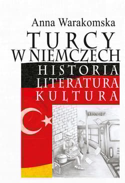 Turcy w Niemczech Historia, literatura, kultura - Anna Warakomska