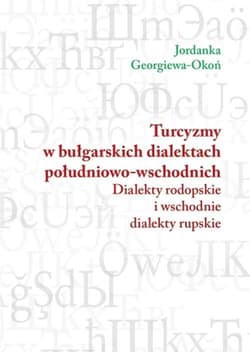 Turcyzmy w bułgarskich dialektach południowo-wschodnich Dialekty rodopskie i wschodnie dialekty rupskie - Okoń Jordanka Georgiewa