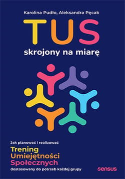 TUS skrojony na miarę. Jak planować i realizować Trening Umiejętności Społecznych dostosowany do potrzeb każdej grupy - Karolina Pudło, Aleksandra Pęcak