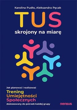 TUS skrojony na miarę. Jak planować i realizować Trening Umiejętności Społecznych dostosowany do potrzeb każdej grupy - ebook - Karolina Pudło, Aleksandra Pęcak