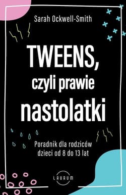 Tweens czyli prawie nastolatki Poradnik dla rodziców dzieci od 8 do13 lat - Sarah Ockwell-Smith