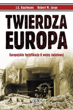 Twierdza Europa. Europejskie fortyfikacje II wojny światowej - J.E Kaufmann, Robert M. Jurga
