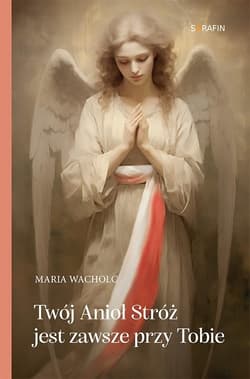 Twój Anioł Stróż jest zawsze przy Tobie - Maria Wacholc