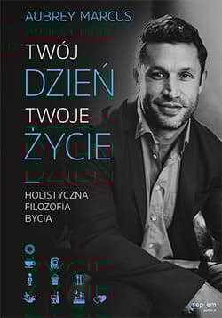 Twój dzień, Twoje życie. Holistyczna filozofia bycia - Aubrey Marcus