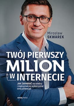 Twój pierwszy milion w internecie. Jak zarabiać na wiedzy i maksymalnie wykorzystać swój potencjał - Mirosław Skwarek