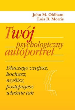 Twój psychologiczny autoportret. Dlaczego czujesz, kochasz, myślisz, postępujesz właśnie tak - John M. Oldham, Lois B. Morris