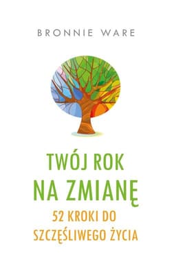 Twój rok na zmianę 52  kroki do szczęśliwego życia - Bronnie Ware