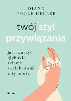 Twój styl przywiązania. Jak tworzyć głębokie relacje i celebrować intymność - Poole Heller Diane