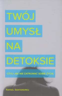 Twój umysł na detoksie, czyli jak nie zatruwać sobie życia - Rafael Santandreu