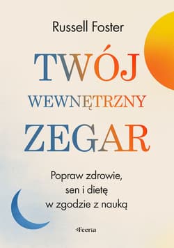 Twój wewnętrzny zegar. Popraw zdrowie, sen i dietę w zgodzie z nauką - Foster Russell