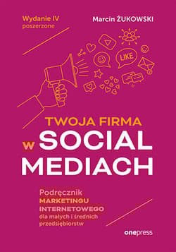 Twoja firma w social mediach Podręcznik marketingu internetowego dla małych i średnich przedsiębiorstw - Marcin Żukowski
