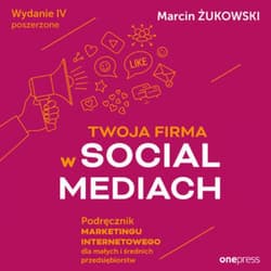 Twoja firma w social mediach. Podręcznik marketingu internetowego dla małych i średnich przedsiębiorstw. Wydanie IV poszerzone - audiobook - Marcin Żukowski