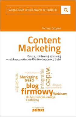 Twoja firma widoczna w internecie Content Marketing Dotrzyj, zainteresuj, zatrzymaj – sztuka pozyskiwania klientów za pomocą treści - Tomasz Stopka