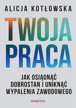 Twoja praca. Jak osiągnąć dobrostan i uniknąć wypalenia zawodowego - ebook - Alicja Kotłowska