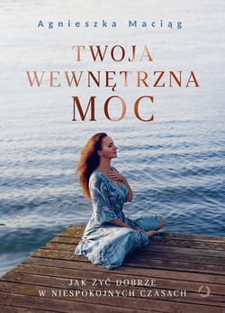 Twoja wewnętrzna moc. Jak żyć dobrze w niespokojnych czasach [wyd. 2, 2022] - Agnieszka Maciąg