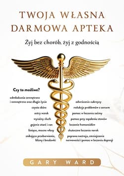 Twoja własna darmowa apteka. Żyj bez chorób, żyj z godnością - Ward Gary