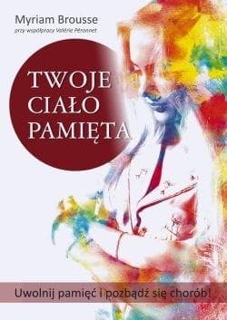 Twoje ciało pamięta Uwolnij pamięć i pozbądź się chorób! - Myriam Brousse