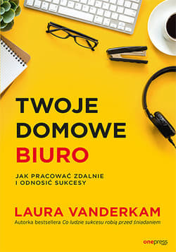 Twoje domowe biuro Jak pracować zdalnie i odnosić sukcesy - Laura Vanderkam