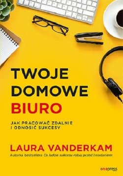 Twoje domowe biuro Jak pracować zdalnie i odnosić sukcesy - Laura Vanderkam