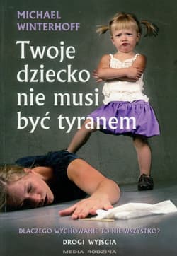 Twoje dziecko nie musi być tyranem - Michael Winterhoff
