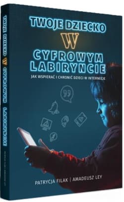 Twoje dziecko w cyfrowym labiryncie - Filak Patrycja, Ley Amadeusz