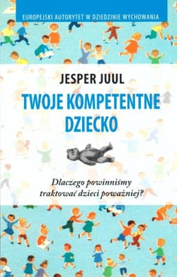 Twoje kompetentne dziecko. Dlaczego powinniśmy traktować dzieci poważniej? - Jesper Juul