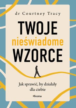 Twoje nieświadome wzorce. Jak sprawić, by działały dla ciebie - Tracy Courtney