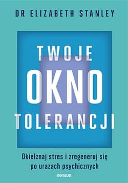 Twoje okno tolerancji Okiełznaj stres i zregeneruj się po urazach psychicznych - Elizabeth Stanley