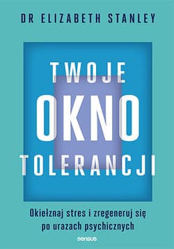 Twoje okno tolerancji Okiełznaj stres i zregeneruj się po urazach psychicznych