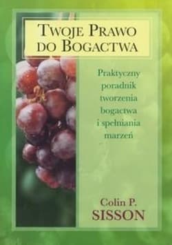 Twoje prawo do bogactwa Praktyczny poradnik tworzenia bogactwa i spełniania marzeń - Colin P. Sisson