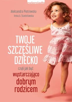 Twoje szczęśliwe dziecko czyli jak być wystarczająco dobrym rodzicem - Piotrowska Aleksandra, Irena Stanisławska